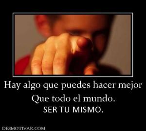 Hay algo que puedes hacer mejor Que todo el mundo. SER TU MISMO.