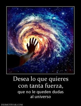 Desea lo que quieres con tanta fuerza, que no le queden dudas al universo
