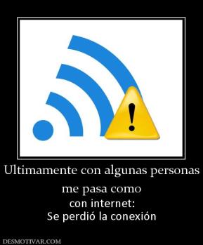 Ultimamente con algunas personas me pasa como  con internet: Se perdió la conexión