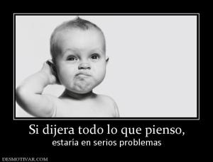 Si dijera todo lo que pienso, estaría en serios problemas
