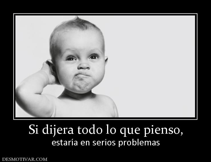 Si dijera todo lo que pienso, estaría en serios problemas