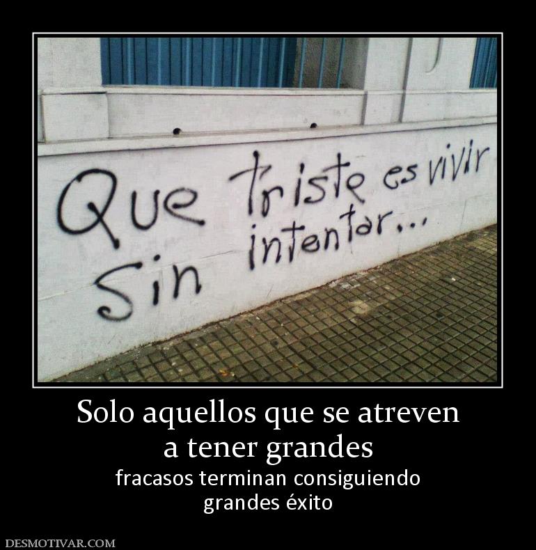 Solo aquellos que se atreven a tener grandes  fracasos terminan consiguiendo grandes éxito