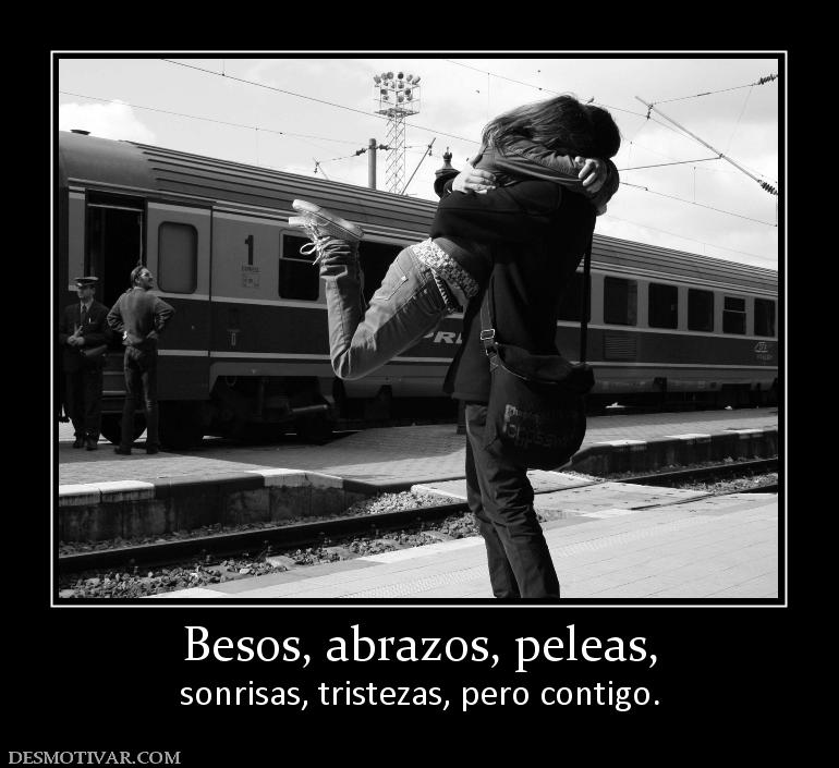 Besos, abrazos, peleas, sonrisas, tristezas, pero contigo.
