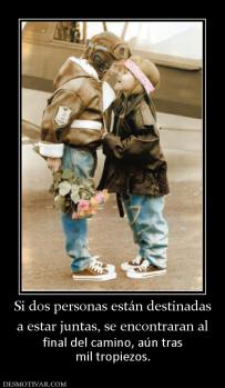 Si dos personas están destinadas a estar juntas, se encontraran al final del camino, aún tras mil tropiezos.