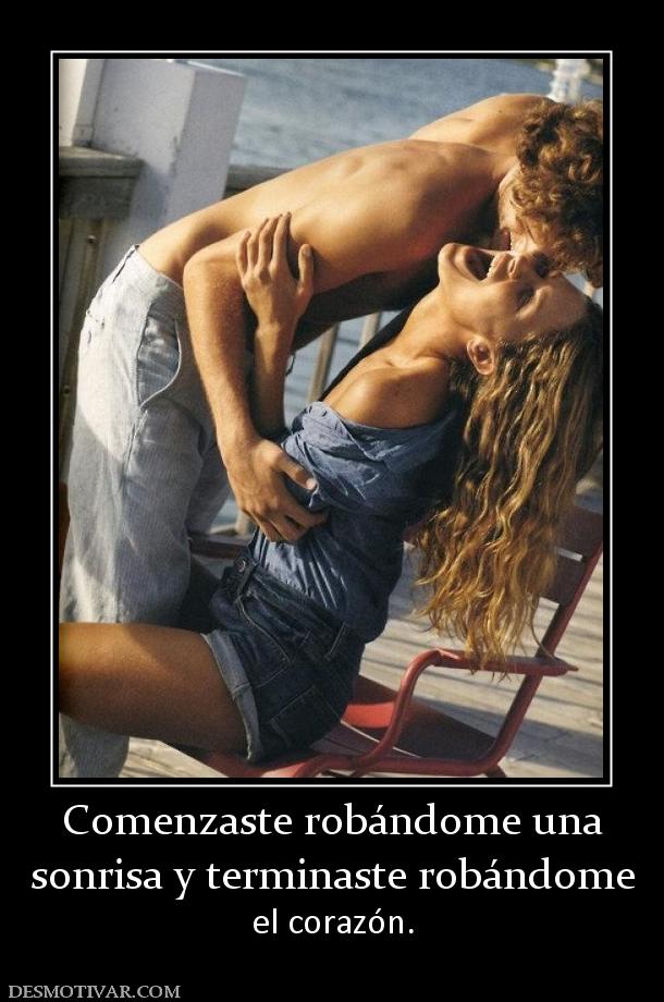 Comenzaste robándome una sonrisa y terminaste robándome  el corazón.