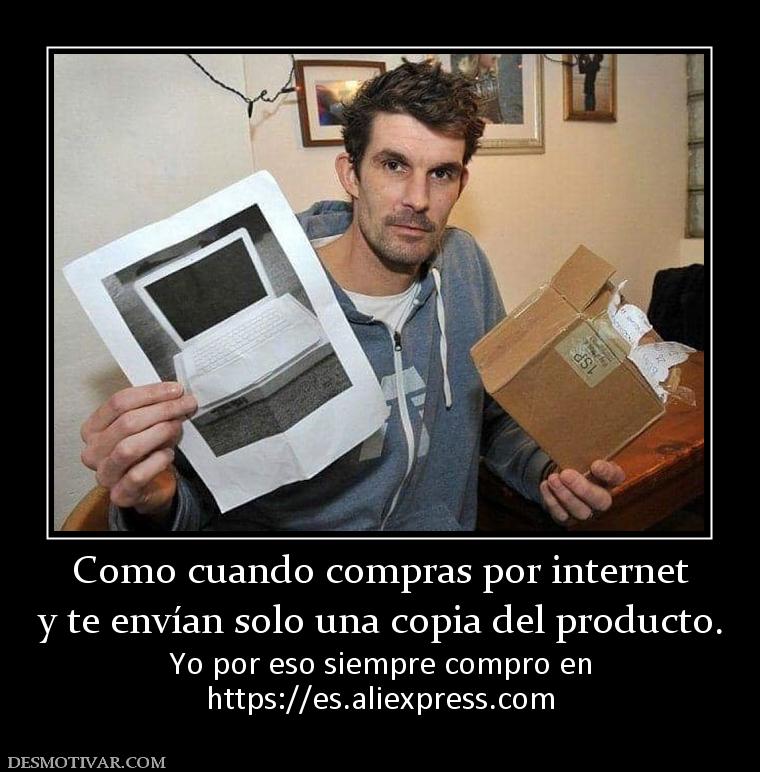 Como cuando compras por internet y te envían solo una copia del producto. Yo por eso siempre compro en https://es.aliexpress.com