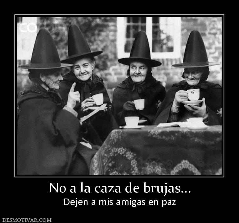 No a la caza de brujas... Dejen a mis amigas en paz
