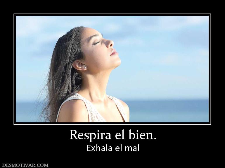 Respira el bien. Exhala el mal