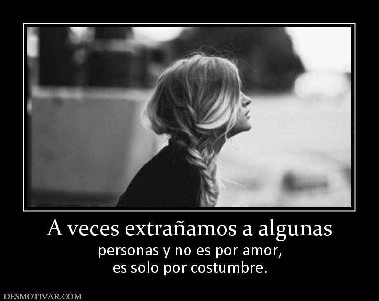 A veces extrañamos a algunas personas y no es por amor, es solo por costumbre.