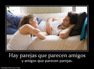 Hay parejas que parecen amigos y amigos que parecen parejas.