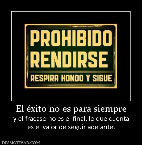 El éxito no es para siempre y el fracaso no es el final, lo que cuenta es el valor de seguir adelante.