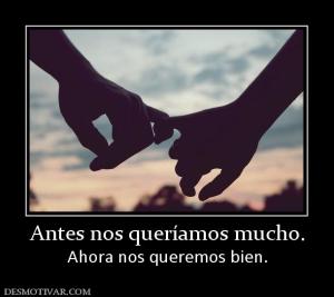 Antes nos queríamos mucho. Ahora nos queremos bien.