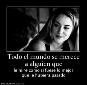 Todo el mundo se merece a alguien que  le mire como si fuese lo mejor que le hubiera pasado