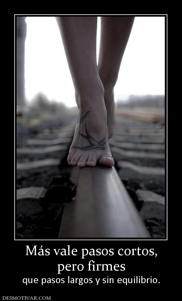 Más vale pasos cortos, pero firmes  que pasos largos y sin equilibrio.