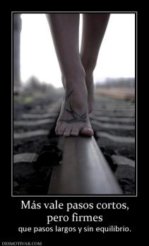 Más vale pasos cortos, pero firmes  que pasos largos y sin equilibrio.