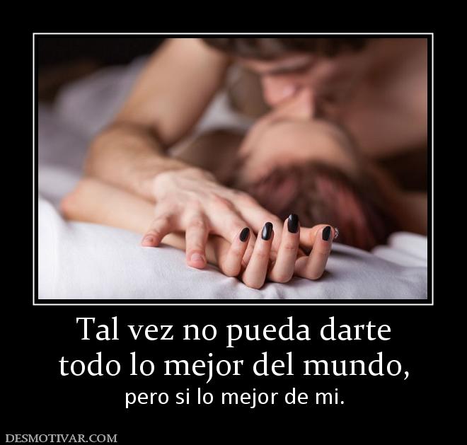 Tal vez no pueda darte todo lo mejor del mundo, pero si lo mejor de mi.