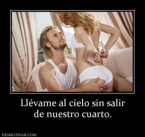 Llévame al cielo sin salir de nuestro cuarto.