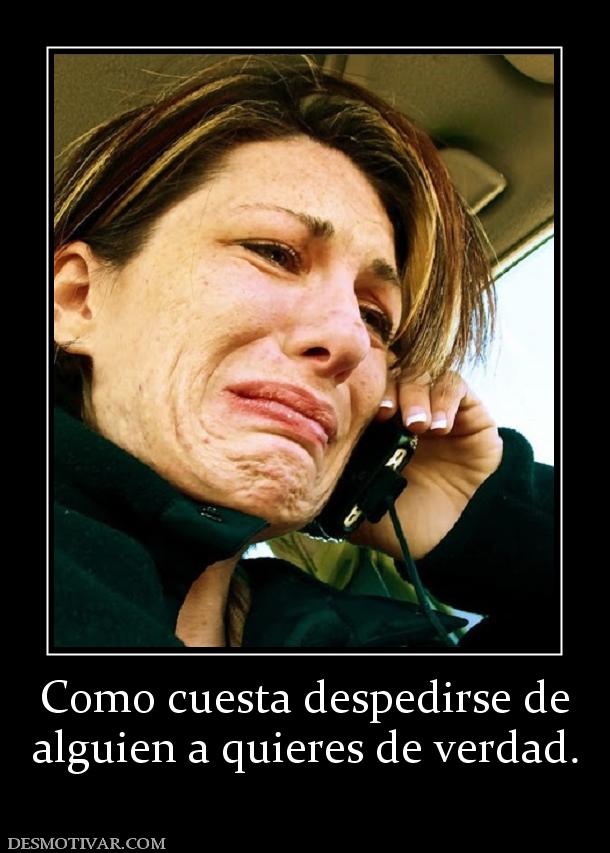 Como cuesta despedirse de alguien a quieres de verdad.