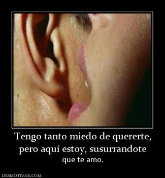 Tengo tanto miedo de quererte, pero aquí estoy, susurrandote que te amo.