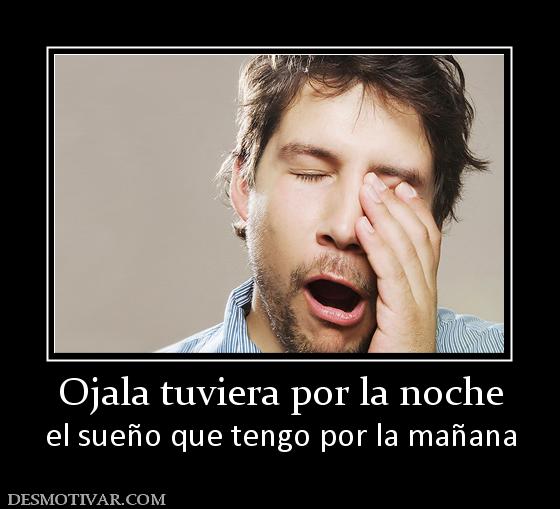 Ojala tuviera por la noche el sueño que tengo por la mañana