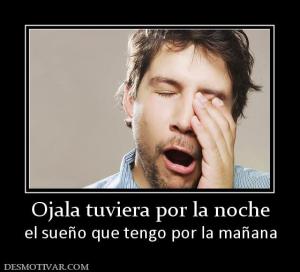 Ojala tuviera por la noche el sueño que tengo por la mañana