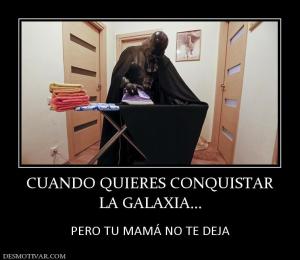 CUANDO QUIERES CONQUISTAR LA GALAXIA...  PERO TU MAMÁ NO TE DEJA