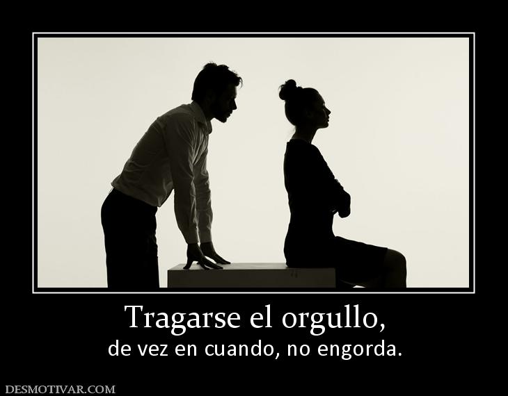Tragarse el orgullo, de vez en cuando, no engorda.