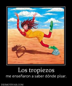 Los tropiezos me enseñaron a saber dónde pisar.