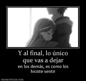 Y al final, lo único que vas a dejar  en los demás, es como los hiciste sentir