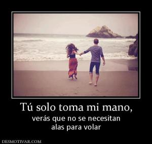 Tú solo toma mi mano, verás que no se necesitan alas para volar