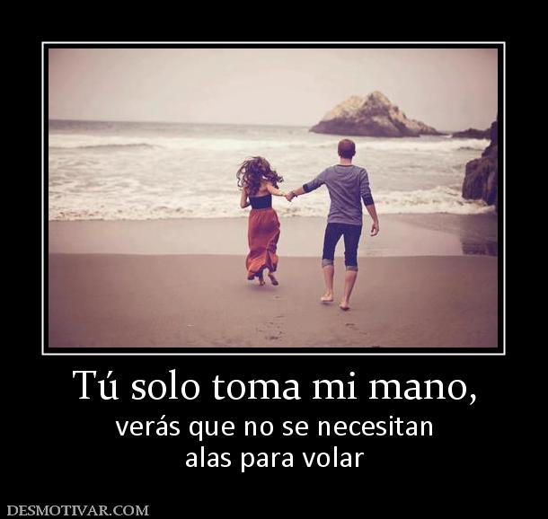 Tú solo toma mi mano, verás que no se necesitan alas para volar