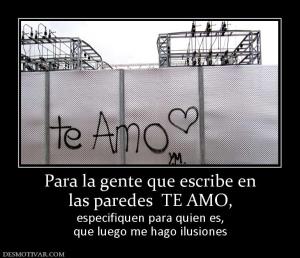 Para la gente que escribe en las paredes  TE AMO, especifiquen para quien es, que luego me hago ilusiones