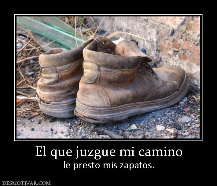 El que juzgue mi camino le presto mis zapatos.