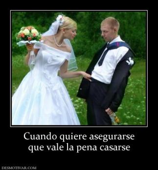 Cuando quiere asegurarse que vale la pena casarse