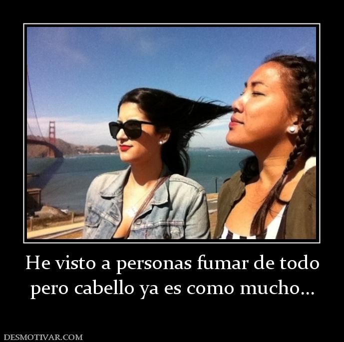 He visto a personas fumar de todo pero cabello ya es como mucho...