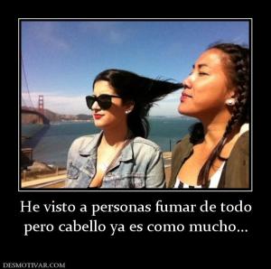 He visto a personas fumar de todo pero cabello ya es como mucho...