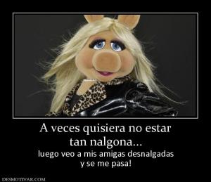 A veces quisiera no estar tan nalgona... luego veo a mis amigas desnalgadas y se me pasa!