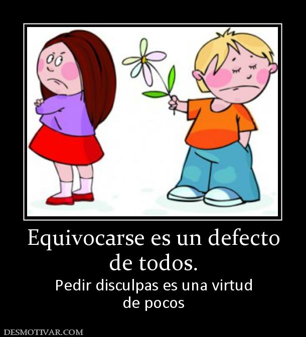 Equivocarse es un defecto de todos. Pedir disculpas es una virtud de pocos