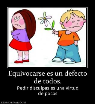 Equivocarse es un defecto de todos. Pedir disculpas es una virtud de pocos