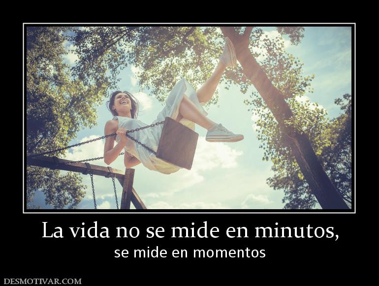 La vida no se mide en minutos, se mide en momentos