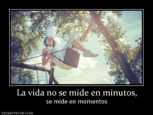 La vida no se mide en minutos, se mide en momentos