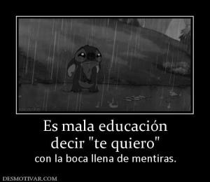 Es mala educación decir  con la boca llena de mentiras.