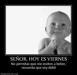 SEÑOR, HOY ES VIERNES No permitas que me inviten a beber, recuerda que soy débil