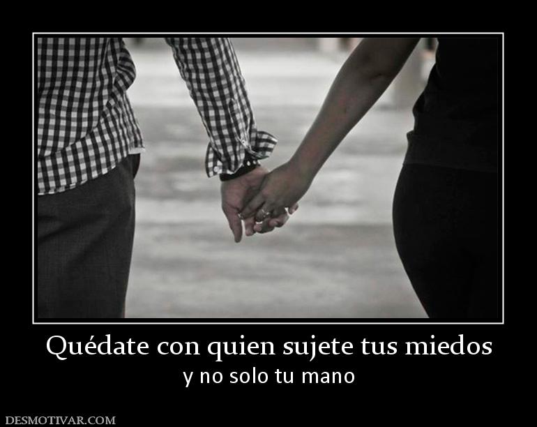 Quédate con quien sujete tus miedos y no solo tu mano