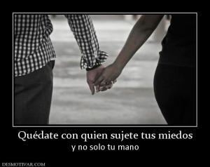 Quédate con quien sujete tus miedos y no solo tu mano