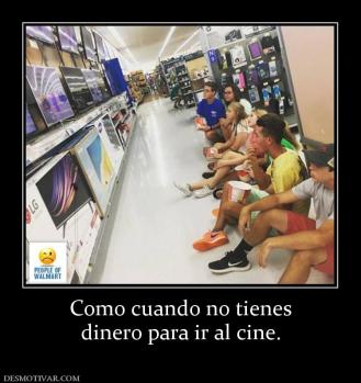 Como cuando no tienes dinero para ir al cine.