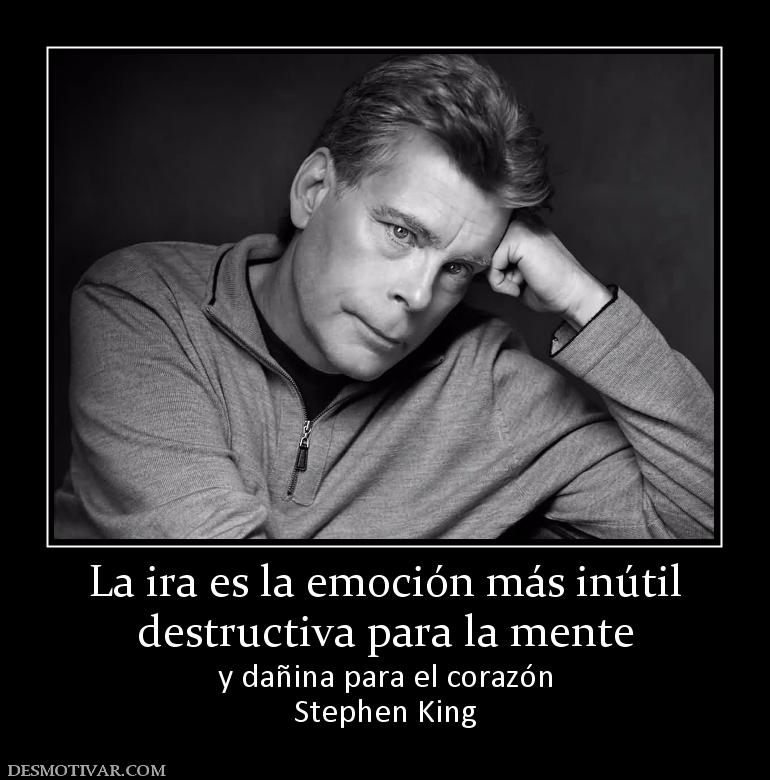 La ira es la emoción más inútil destructiva para la mente y dañina para el corazón Stephen King