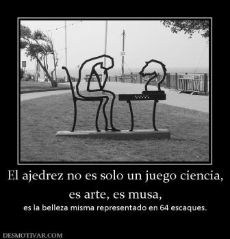 El ajedrez no es solo un juego ciencia es arte, es musa, es la belleza misma representado en 64 escaques.