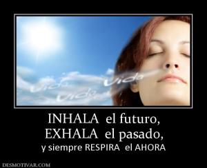 INHALA  el futuro, EXHALA  el pasado,  y siempre RESPIRA  el AHORA