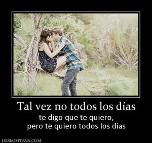 Tal vez no todos los días te digo que te quiero, pero te quiero todos los días